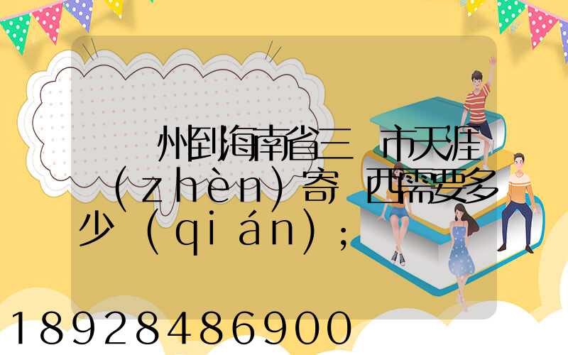 從廣州到海南省三亞市天涯鎮(zhèn)寄東西需要多少錢(qián)