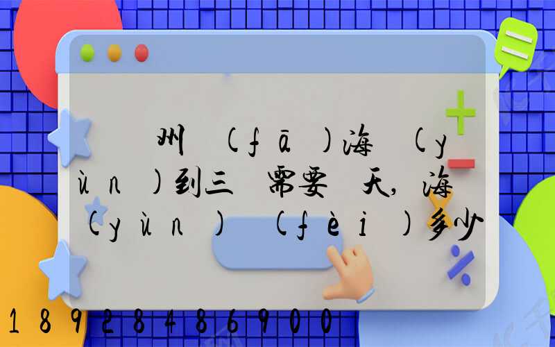 從廣州發(fā)海運(yùn)到三亞需要幾天,海運(yùn)費(fèi)多少錢(qián)