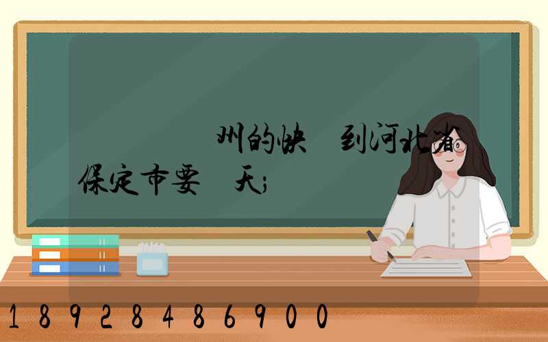 從廣東廣州的快遞到河北省保定市要幾天