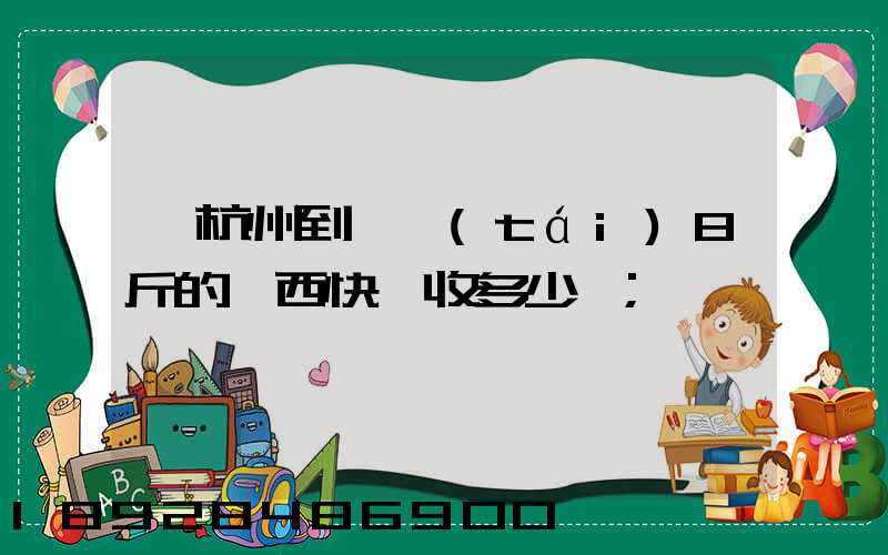 從杭州到煙臺(tái)8斤的東西快遞收多少錢