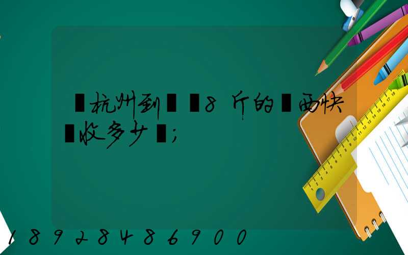從杭州到煙臺8斤的東西快遞收多少錢
