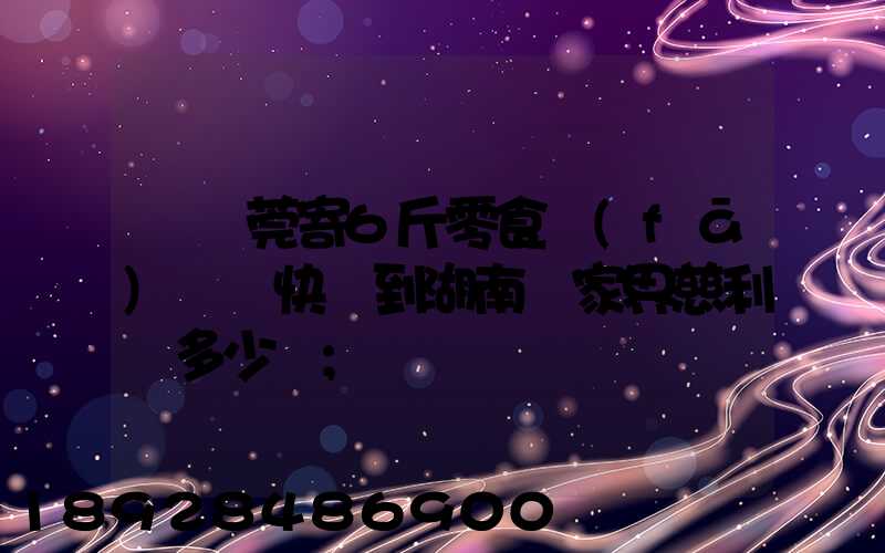 從東莞寄6斤零食發(fā)順豐快遞到湖南張家界慈利縣多少錢