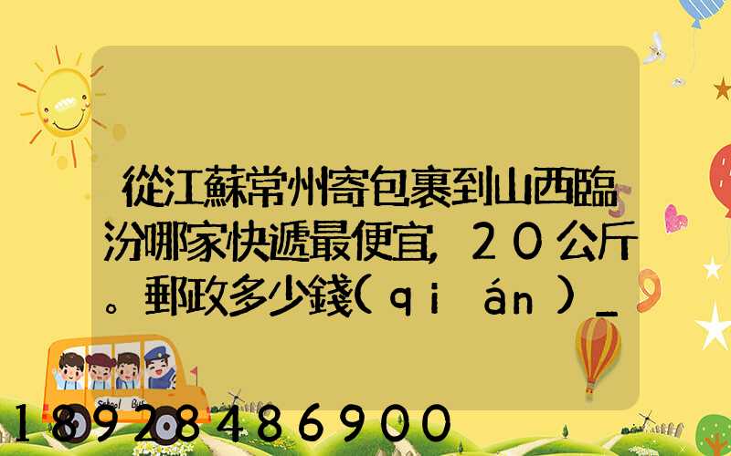 從江蘇常州寄包裹到山西臨汾哪家快遞最便宜,20公斤。郵政多少錢(qián)_百度...