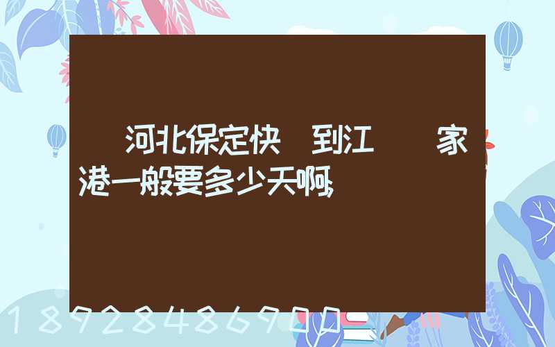 從河北保定快遞到江蘇張家港一般要多少天啊