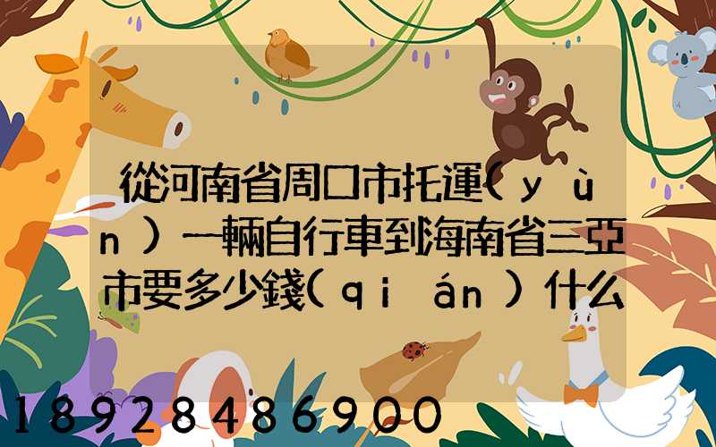 從河南省周口市托運(yùn)一輛自行車到海南省三亞市要多少錢(qián)什么托運(yùn)公司好...