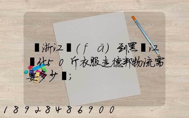 從浙江發(fā)到黑龍江綏化50斤衣服走德邦物流需要多少錢