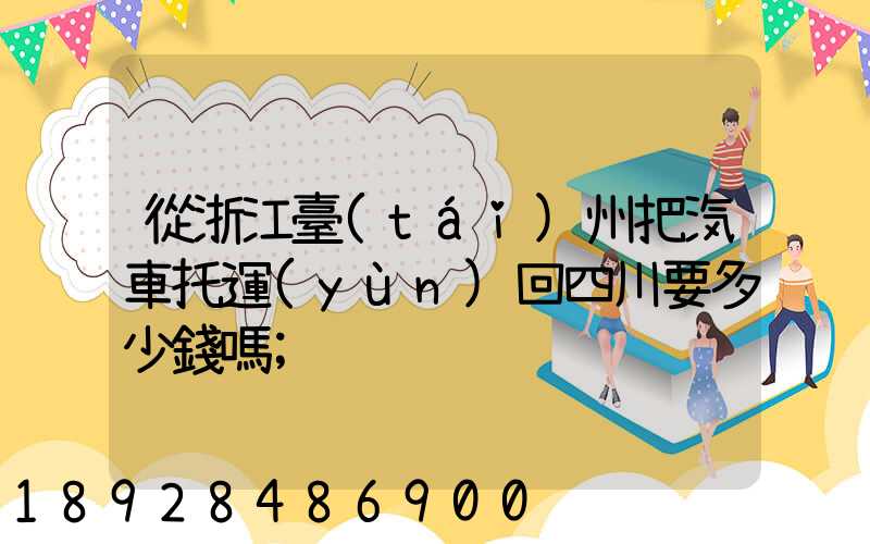 從浙江臺(tái)州把汽車托運(yùn)回四川要多少錢嗎