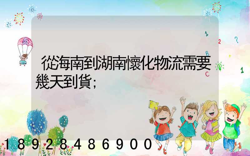 從海南到湖南懷化物流需要幾天到貨