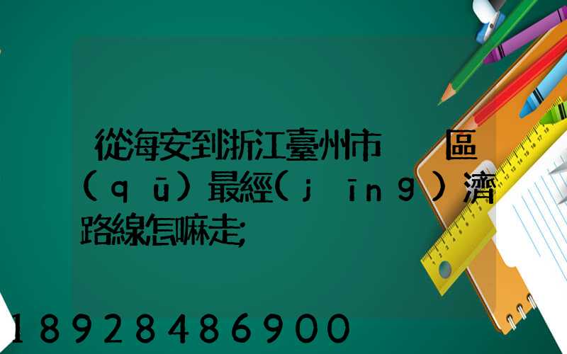 從海安到浙江臺州市黃巖區(qū)最經(jīng)濟路線怎嘛走