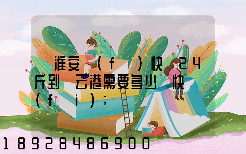 從淮安發(fā)快遞24斤到連云港需要多少錢快遞費(fèi)