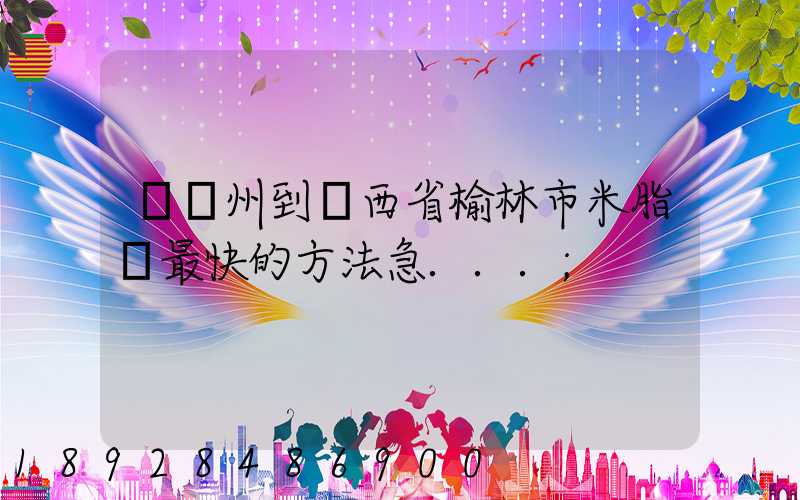 從蘇州到陜西省榆林市米脂縣最快的方法急...