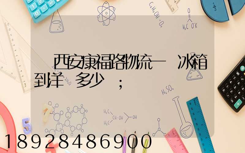 從西安康福路物流一個冰箱到洋縣多少錢