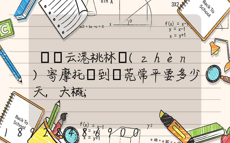 從連云港桃林鎮(zhèn)寄摩托車到東莞常平要多少天,大概
