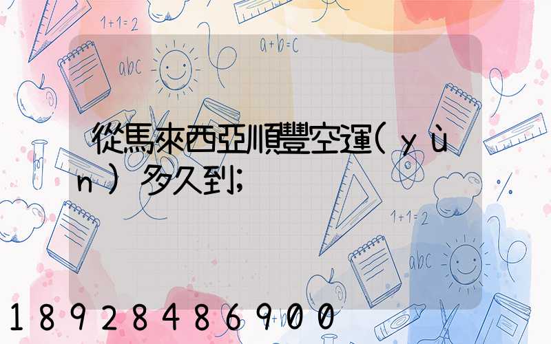 從馬來西亞順豐空運(yùn)多久到