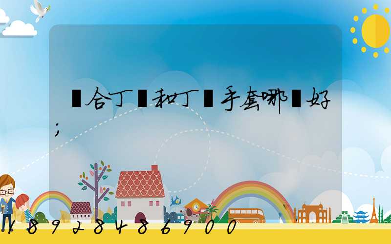 復合丁腈和丁腈手套哪個好