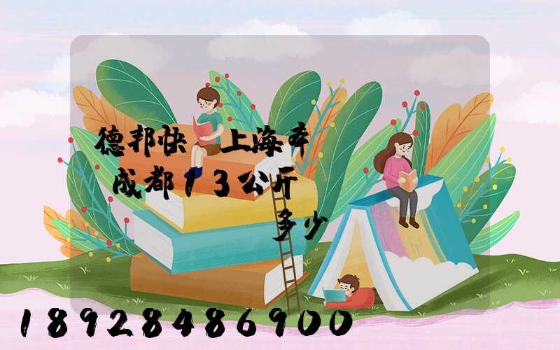 德邦快遞上海奉賢發(fā)成都13公斤運(yùn)費(fèi)多少