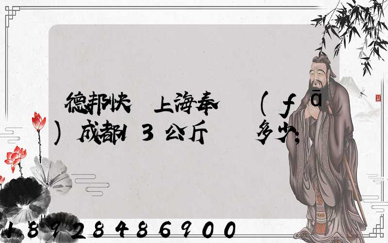 德邦快遞上海奉賢發(fā)成都13公斤運費多少