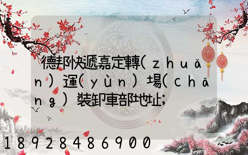 德邦快遞嘉定轉(zhuǎn)運(yùn)場(chǎng)裝卸車部地址
