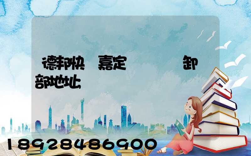 德邦快遞嘉定轉運場裝卸車部地址