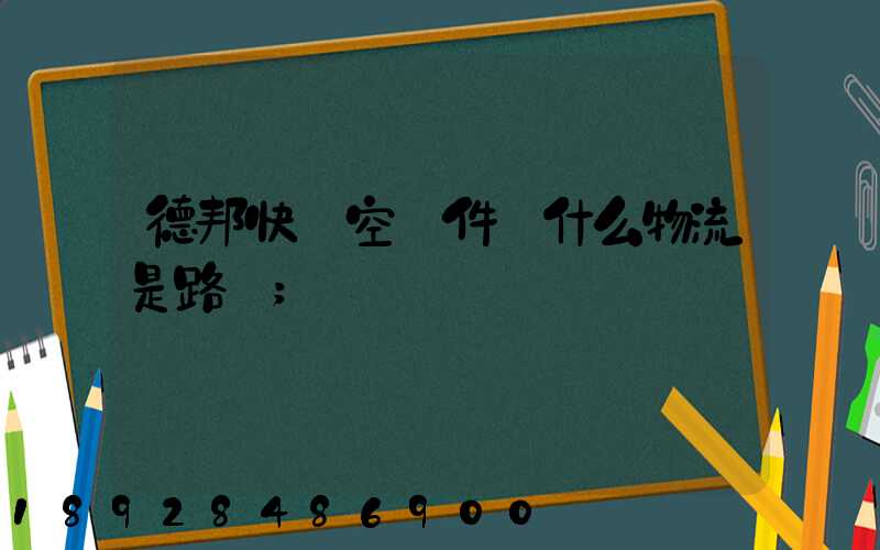 德邦快遞空運件為什么物流是路運