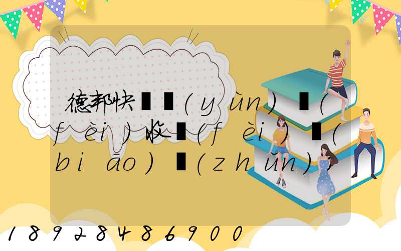 德邦快遞運(yùn)費(fèi)收費(fèi)標(biāo)準(zhǔn)