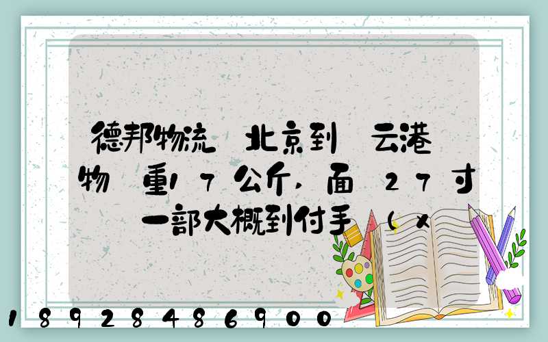 德邦物流從北京到連云港貨物約重17公斤,面積27寸電腦一部大概到付手續(xù)...