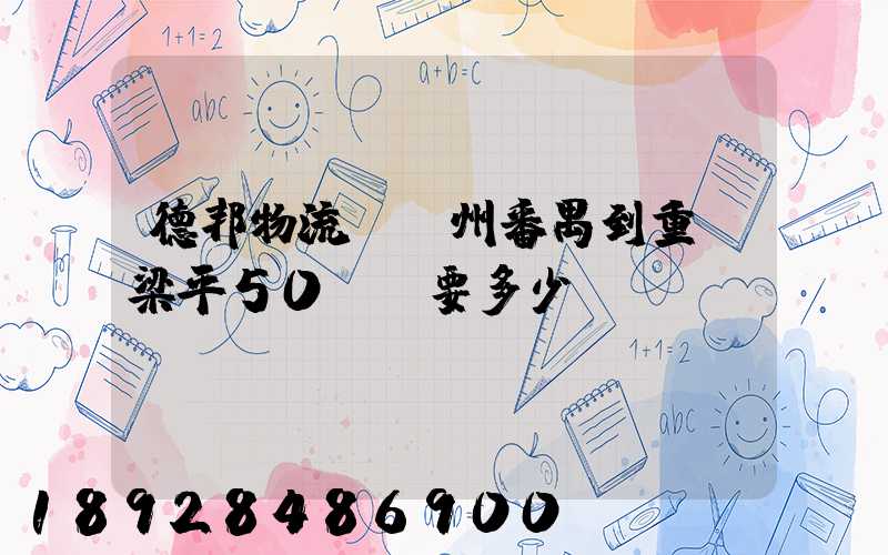 德邦物流從廣州番禺到重慶梁平50KG要多少運(yùn)費(fèi)