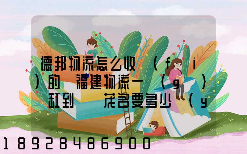 德邦物流怎么收費(fèi)的從福建物流一個(gè)魚缸到廣東茂名要多少運(yùn)費(fèi)魚缸長1.5...
