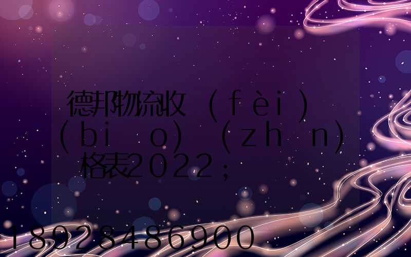 德邦物流收費(fèi)標(biāo)準(zhǔn)價格表2022