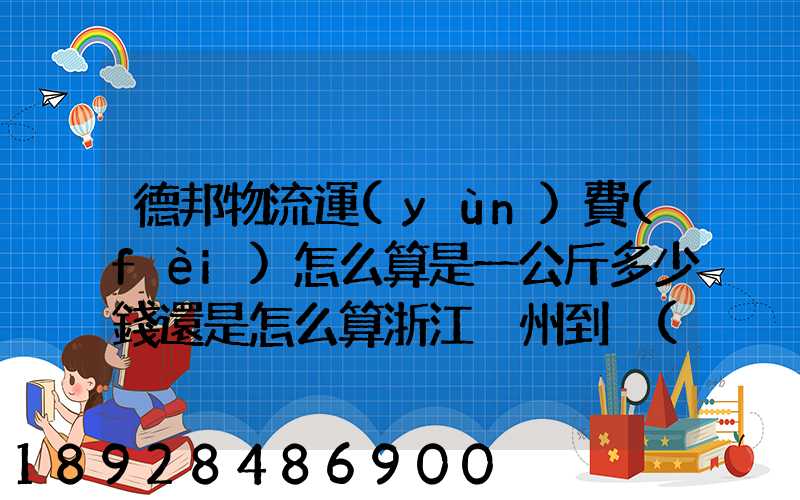 德邦物流運(yùn)費(fèi)怎么算是一公斤多少錢還是怎么算浙江溫州到內(nèi)蒙古自治區(qū)...