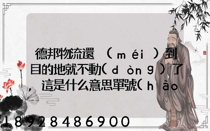德邦物流還沒(méi)到目的地就不動(dòng)了,這是什么意思單號(hào)325933223