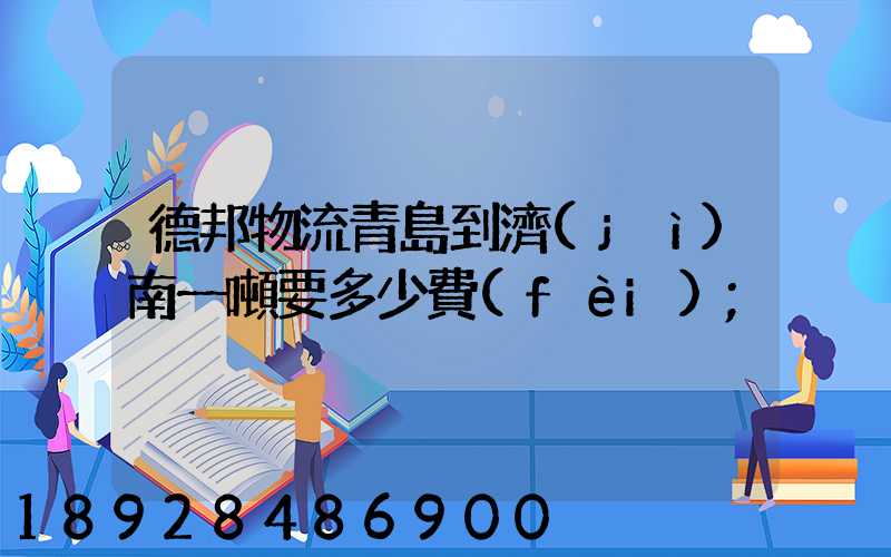 德邦物流青島到濟(jì)南一噸要多少費(fèi)