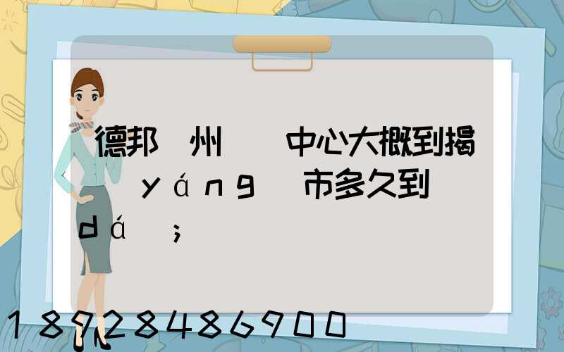 德邦蘇州樞紐中心大概到揭陽(yáng)市多久到達(dá)