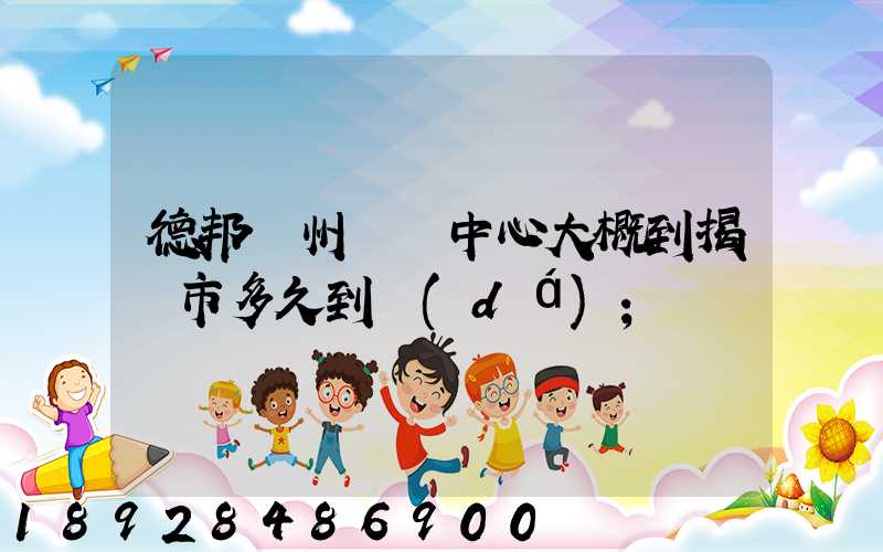 德邦蘇州樞紐中心大概到揭陽市多久到達(dá)