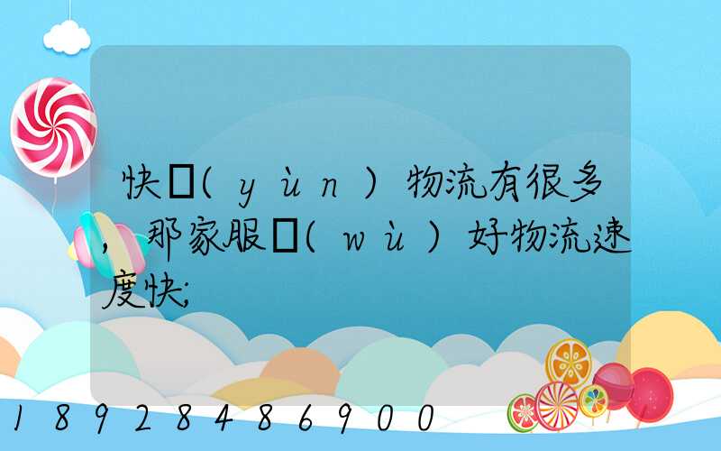 快運(yùn)物流有很多,那家服務(wù)好物流速度快
