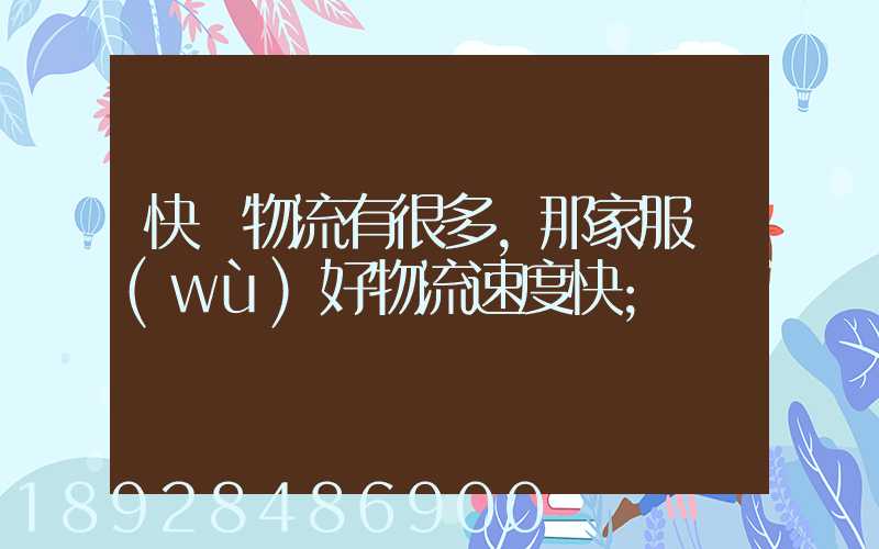 快運物流有很多,那家服務(wù)好物流速度快