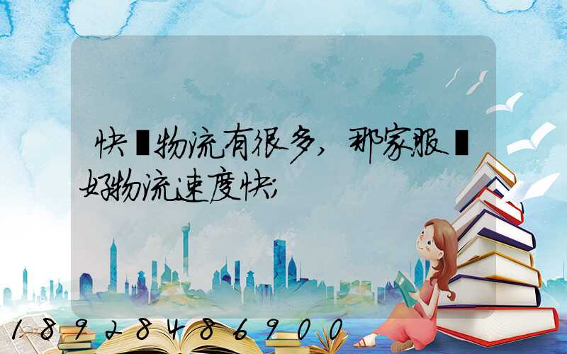快運物流有很多,那家服務好物流速度快