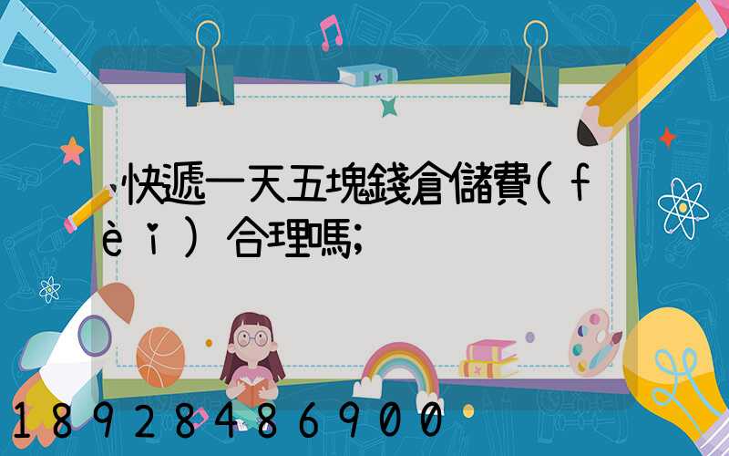 快遞一天五塊錢倉儲費(fèi)合理嗎