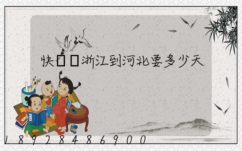 快遞從浙江到河北要多少天