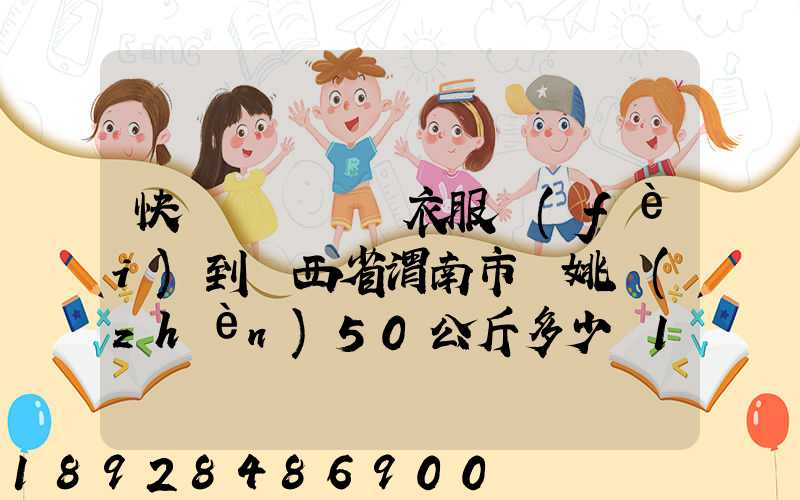 快遞從義烏郵衣服費(fèi)到陜西省渭南市荊姚鎮(zhèn)50公斤多少錢1508公里需要多少...