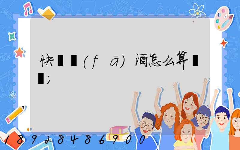 快遞發(fā)酒怎么算運費