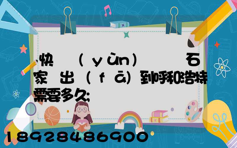 快遞運(yùn)輸車從石家莊出發(fā)到呼和浩特需要多久