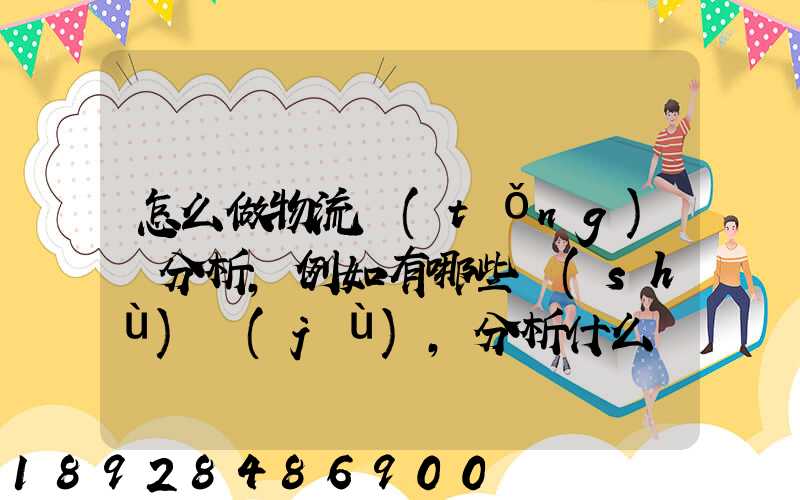 怎么做物流統(tǒng)計分析,例如有哪些數(shù)據(jù),分析什么內(nèi)容要詳細!!!