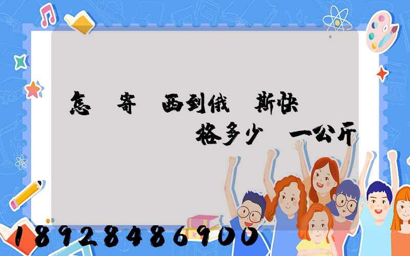 怎樣寄東西到俄羅斯快遞費(fèi)價格多少錢一公斤