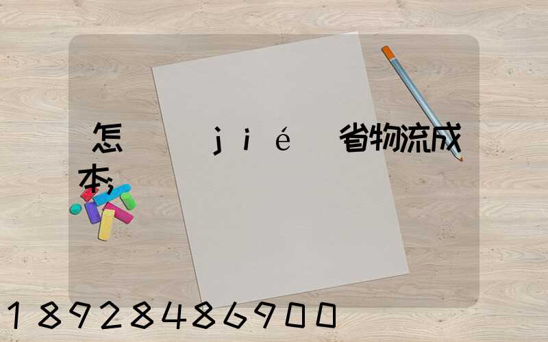 怎樣節(jié)省物流成本