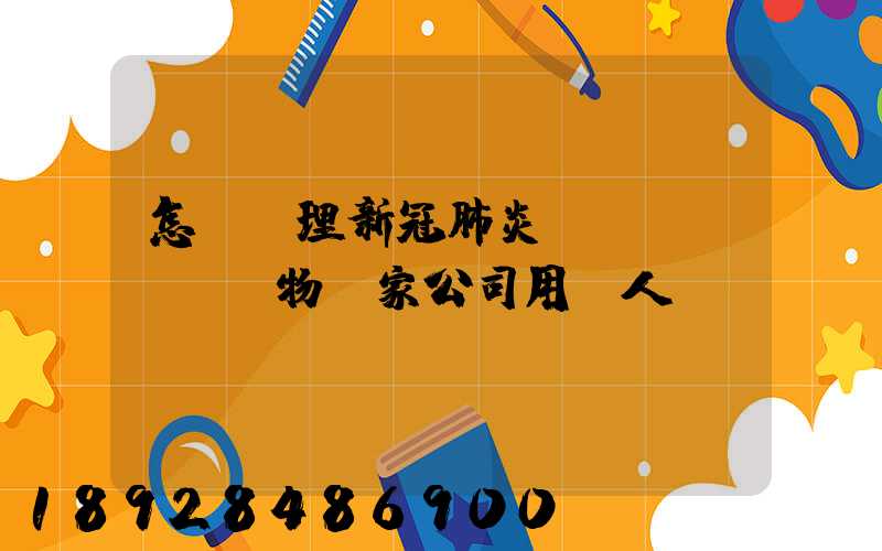 怎樣處理新冠肺炎醫(yī)療廢物這家公司用專人專車及時投運