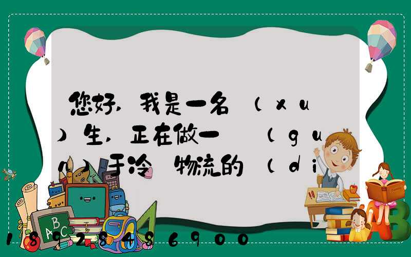 您好,我是一名學(xué)生,正在做一個關(guān)于冷鏈物流的調(diào)研,希望能從你那獲得...