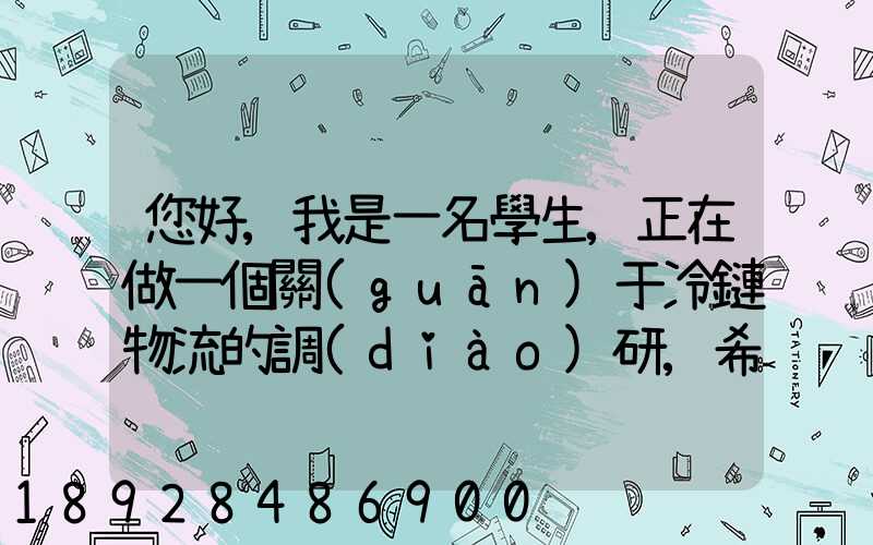 您好,我是一名學生,正在做一個關(guān)于冷鏈物流的調(diào)研,希望能從你那獲得...