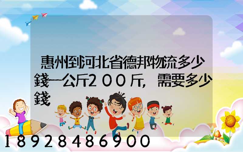 惠州到河北省德邦物流多少錢一公斤200斤,需要多少錢