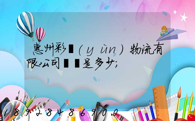 惠州彩運(yùn)物流有限公司電話是多少